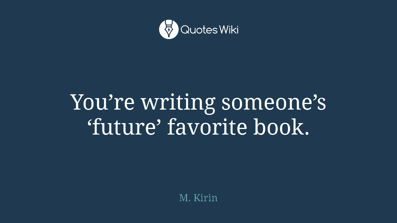 You’re writing someone’s ‘future’ favorite book.