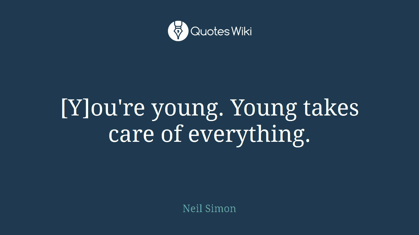 [Y]ou're young. Young takes care of everything.