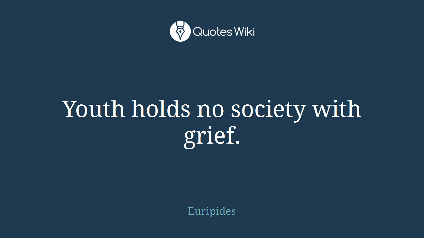 Youth holds no society with grief.