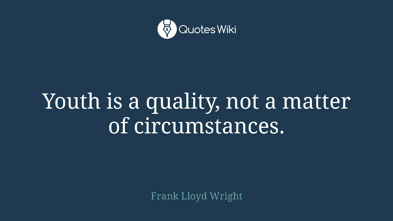 Youth is a quality, not a matter of circumstances.
