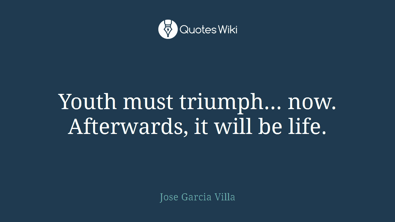 Youth must triumph... now. Afterwards, it will be life.