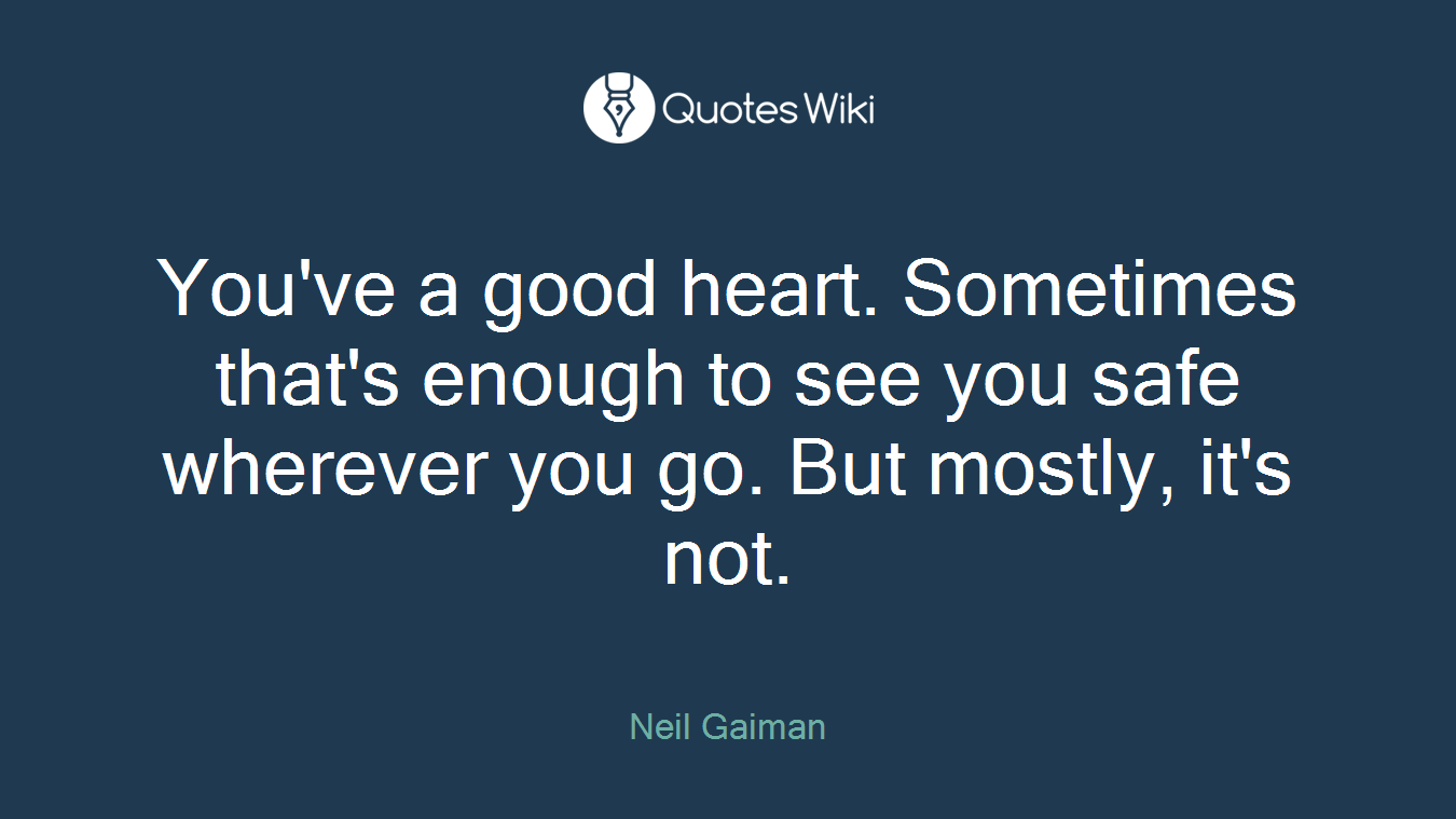 You've a good heart. Sometimes that's enough to see you safe wherever you go. But mostly, it's not.