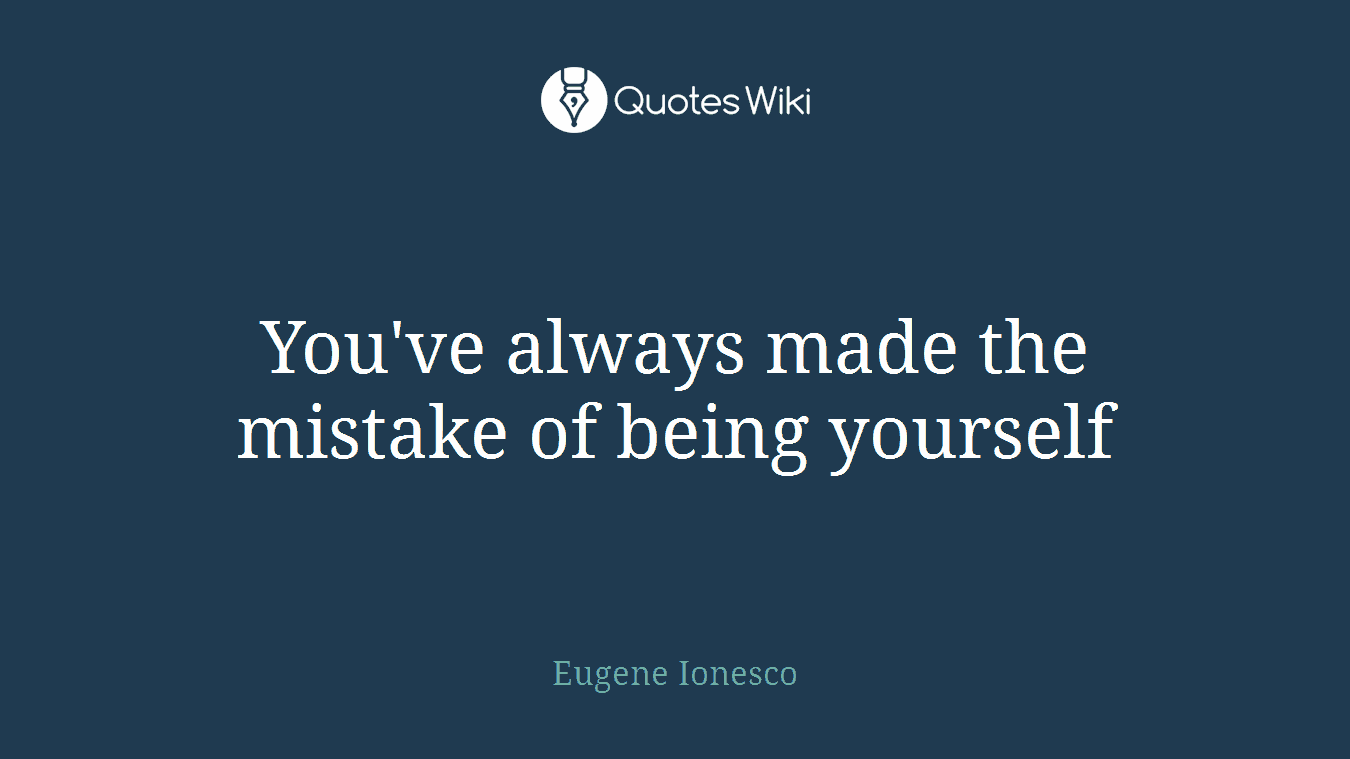 You've always made the mistake of being yourself