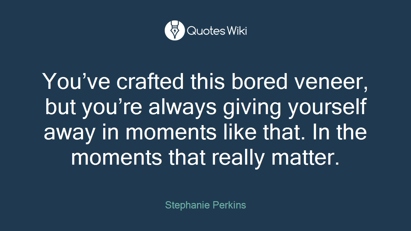 You’ve crafted this bored veneer, but you’re always giving yourself away in moments like that. In the moments that really matter.