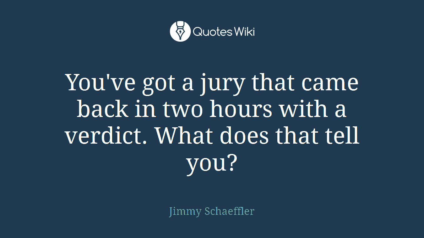 You've got a jury that came back in two hours with a verdict. What does that tell you?