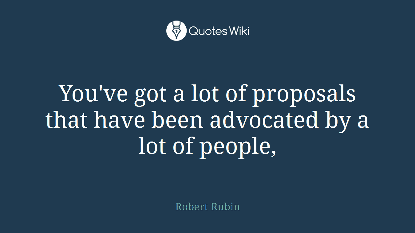 You've got a lot of proposals that have been advocated by a lot of people,
