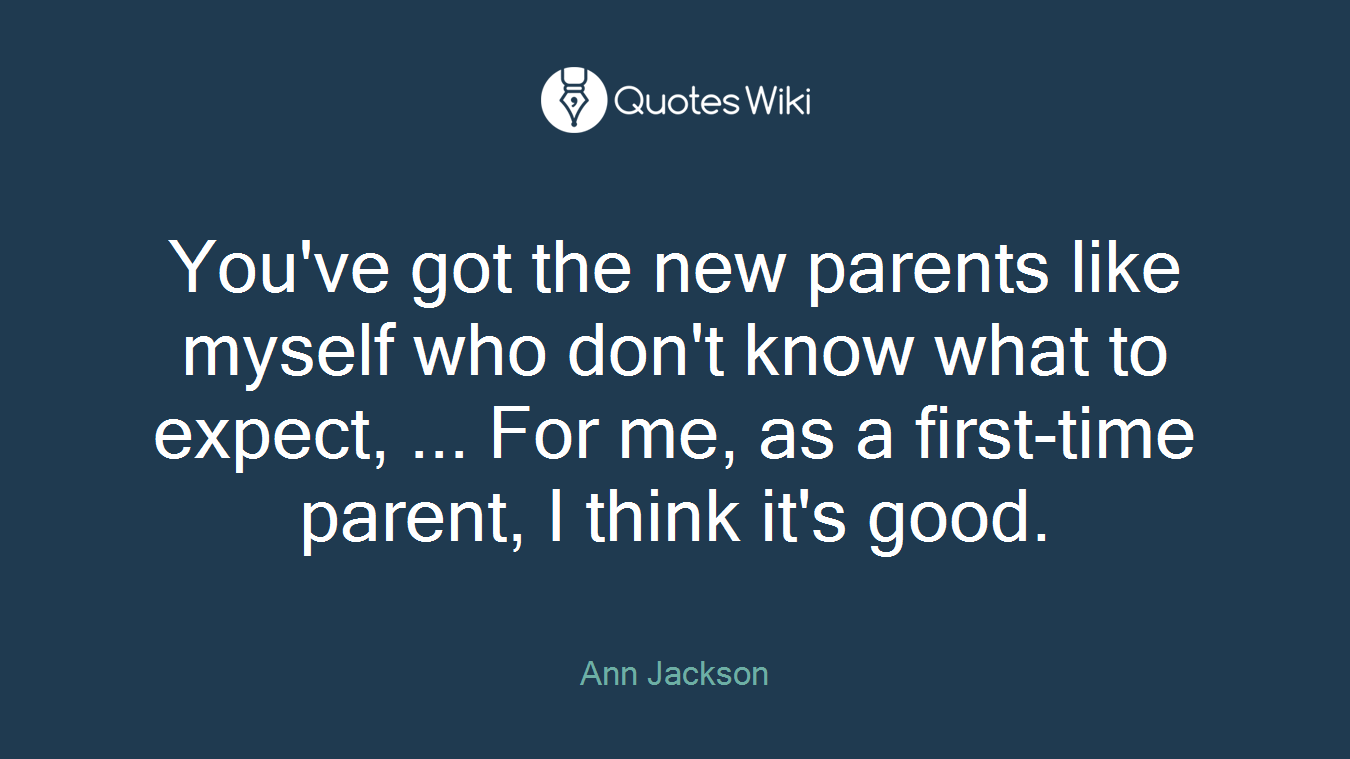 You've got the new parents like myself who don't know what to expect, ... For me, as a first-time parent, I think it's good.