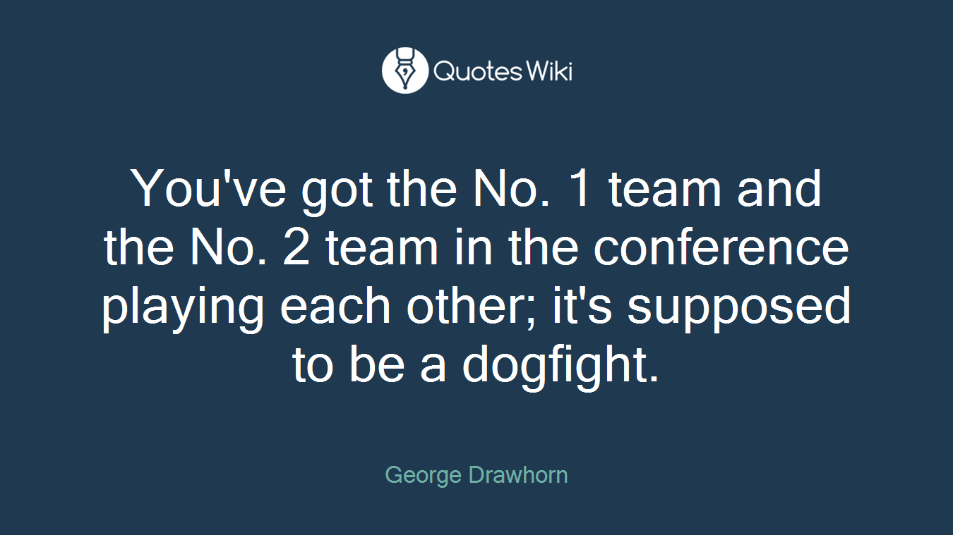 You've got the No. 1 team and the No. 2 team in the conference playing each other; it's supposed to be a dogfight.