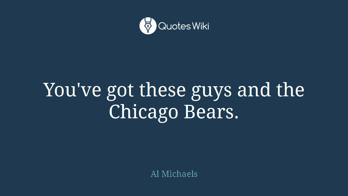 You've got these guys and the Chicago Bears.