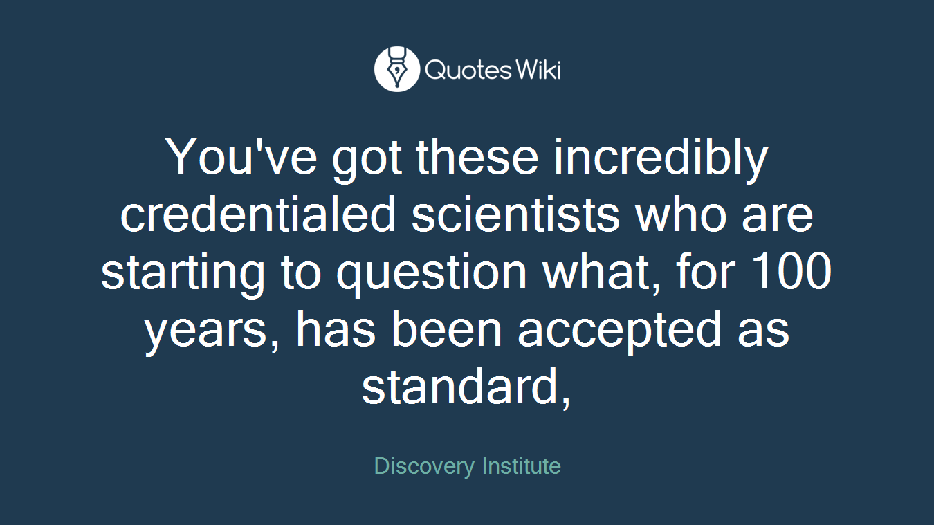 You've got these incredibly credentialed scientists who are starting to question what, for 100 years, has been accepted as standard,