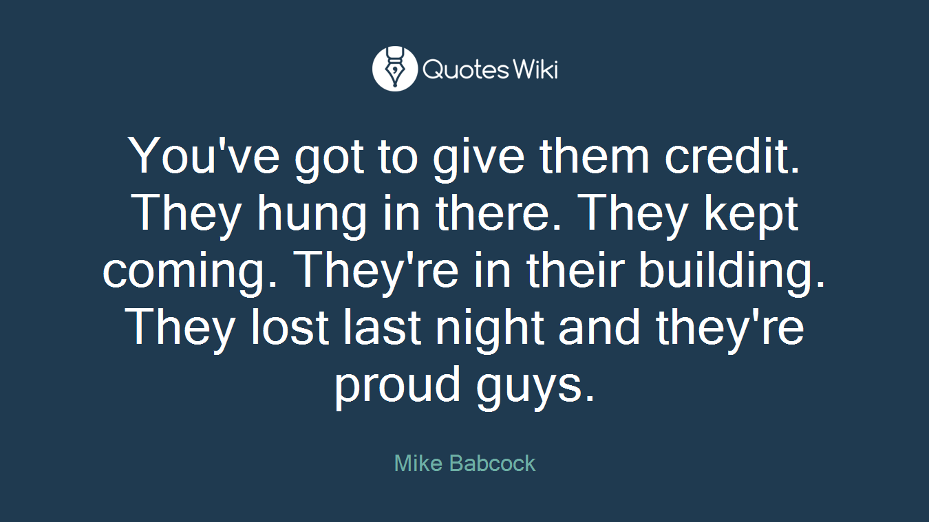 You've got to give them credit. They hung in there. They kept coming. They're in their building. They lost last night and they're proud guys.