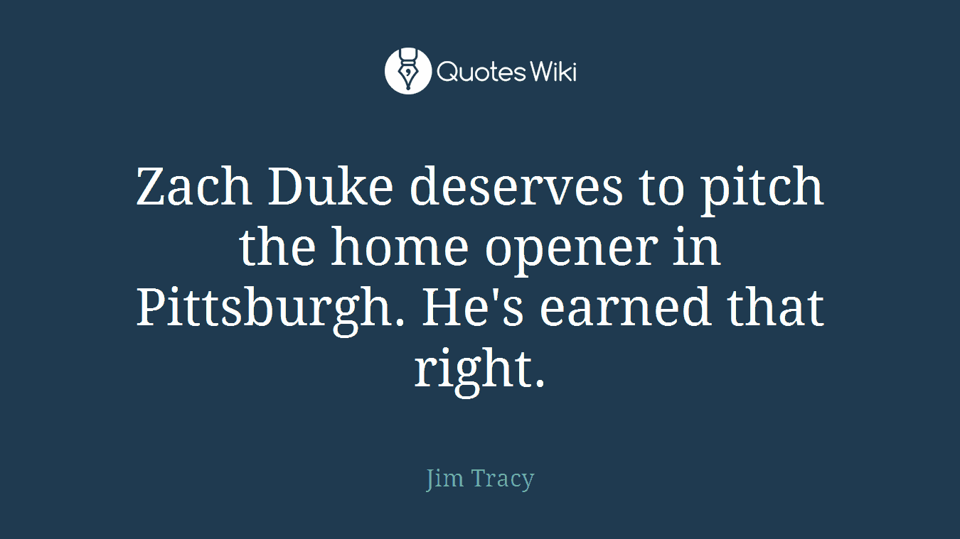 Zach Duke deserves to pitch the home opener in Pittsburgh. He's earned that right.