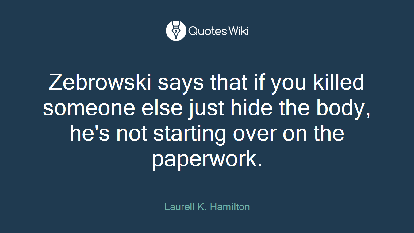 Zebrowski says that if you killed someone else just hide the body, he's not starting over on the paperwork.