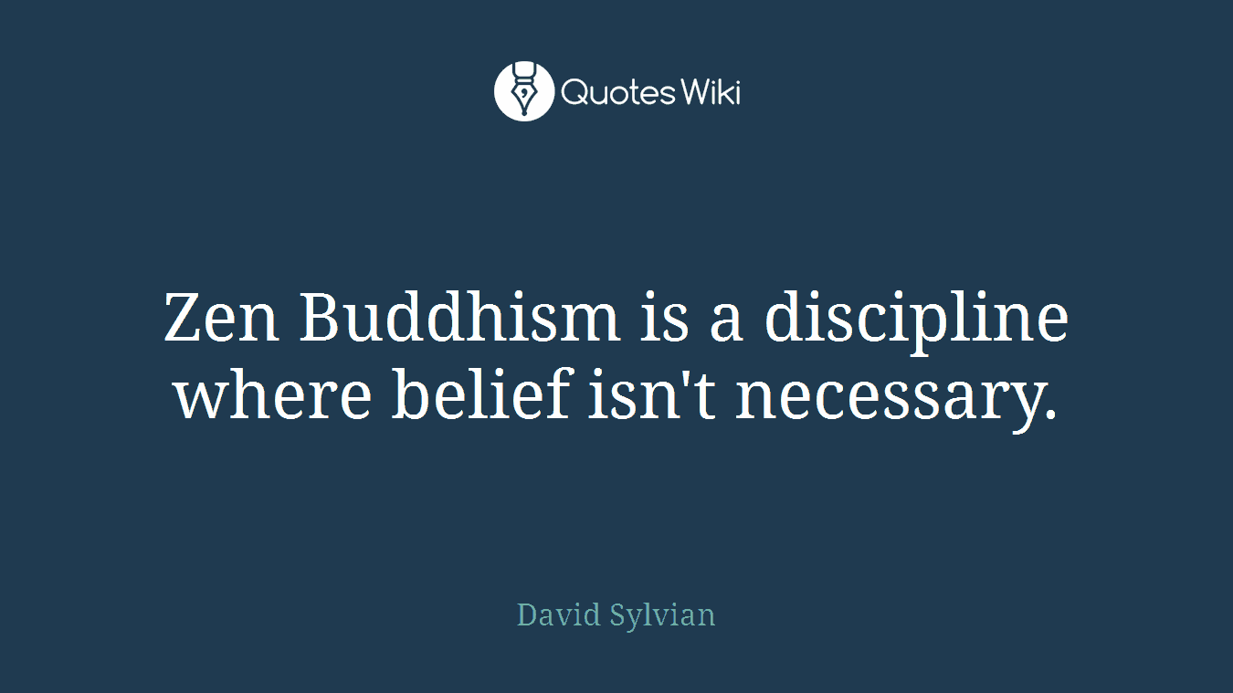 Zen Buddhism is a discipline where belief isn't necessary.