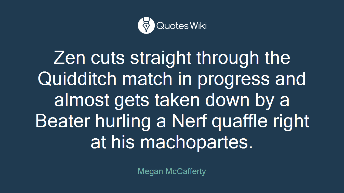 Zen cuts straight through the Quidditch match in progress and almost gets taken down by a Beater hurling a Nerf quaffle right at his machopartes.