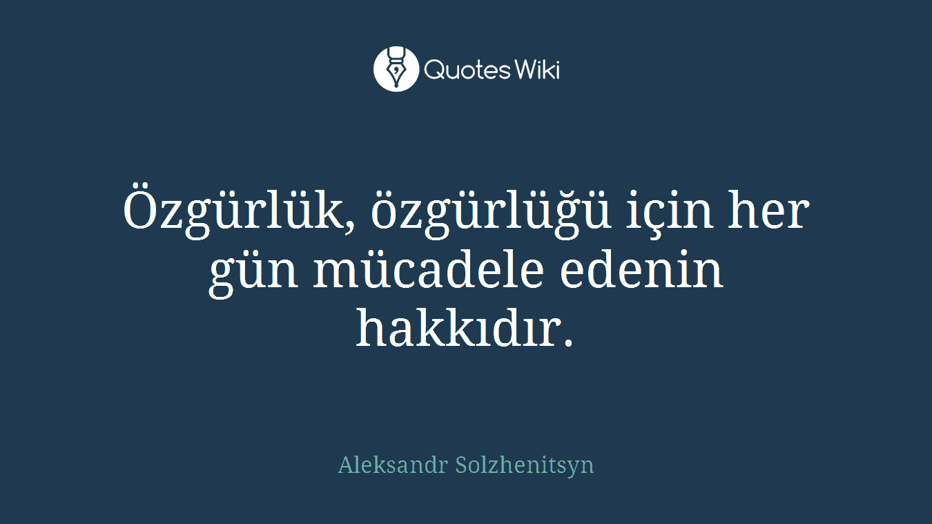 Özgürlük, özgürlüğü için her gün mücadele edenin hakkıdır.