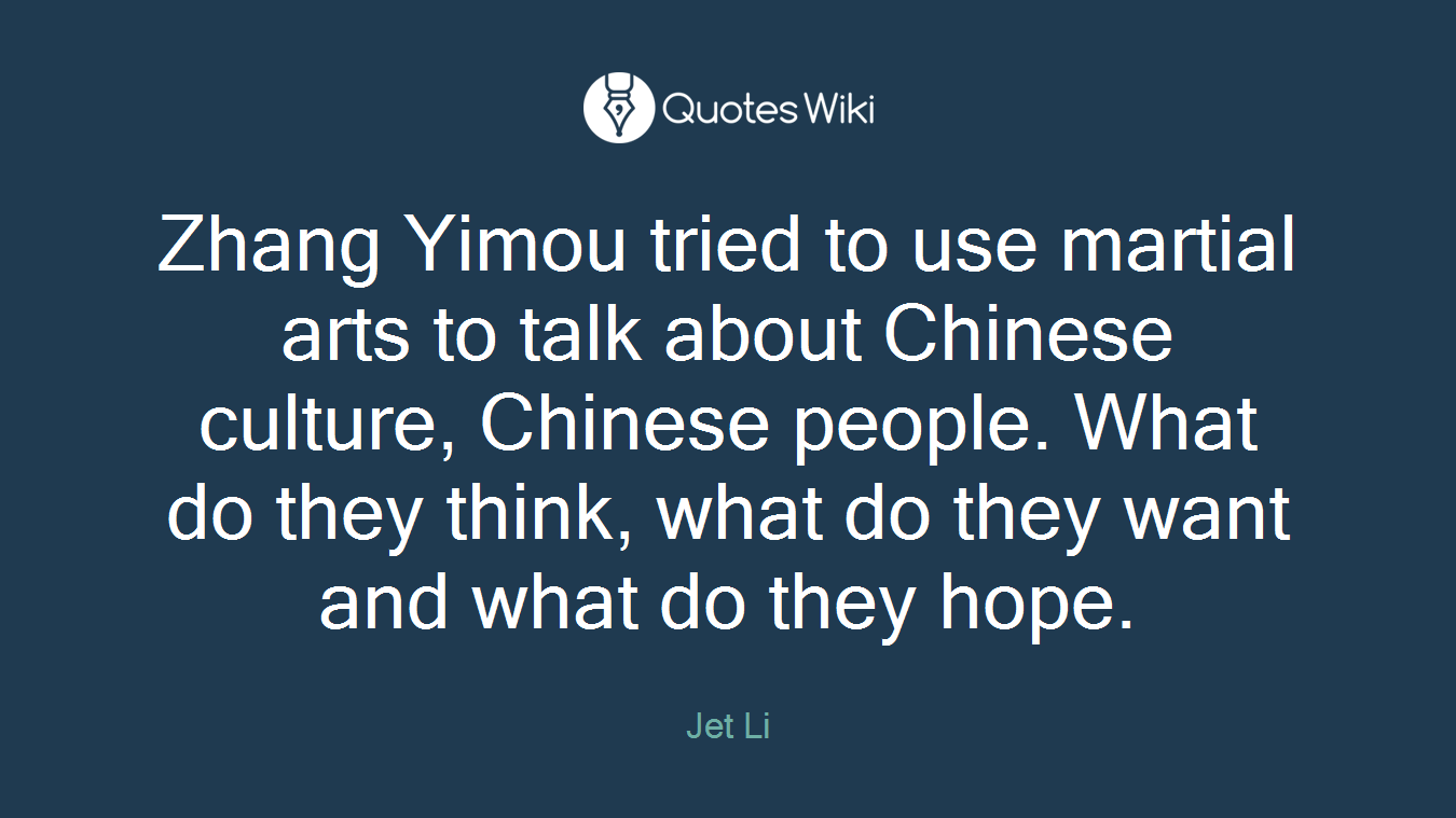 Zhang Yimou tried to use martial arts to talk about Chinese culture, Chinese people. What do they think, what do they want and what do they hope.