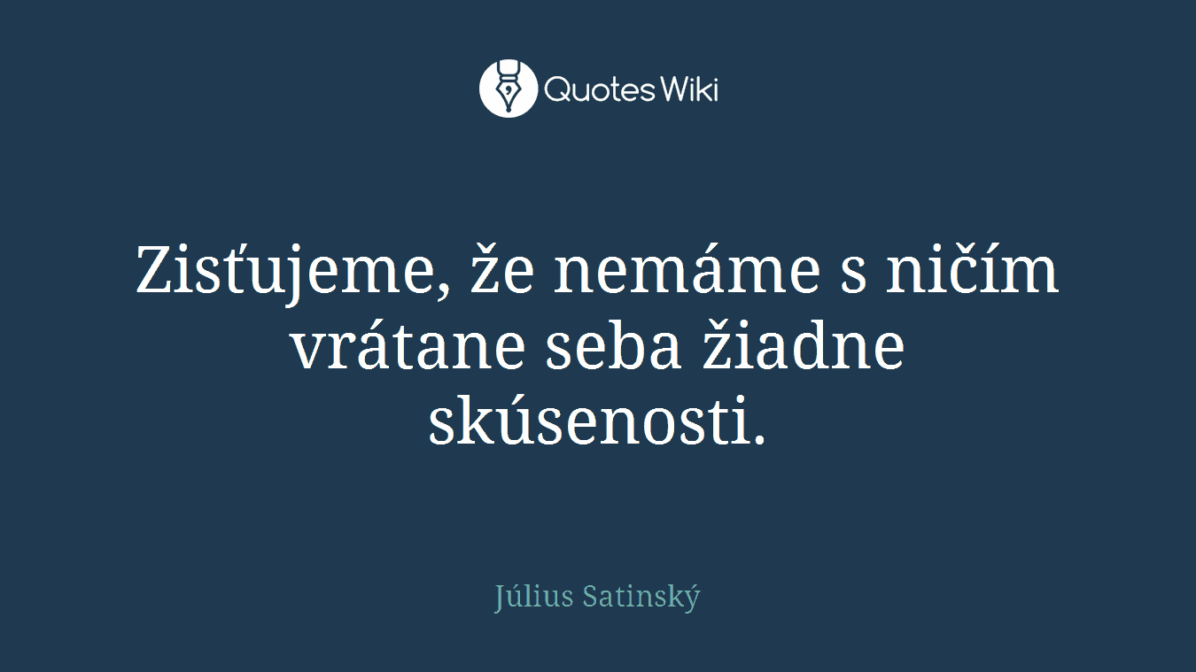 Zisťujeme, že nemáme s ničím vrátane seba žiadne skúsenosti.