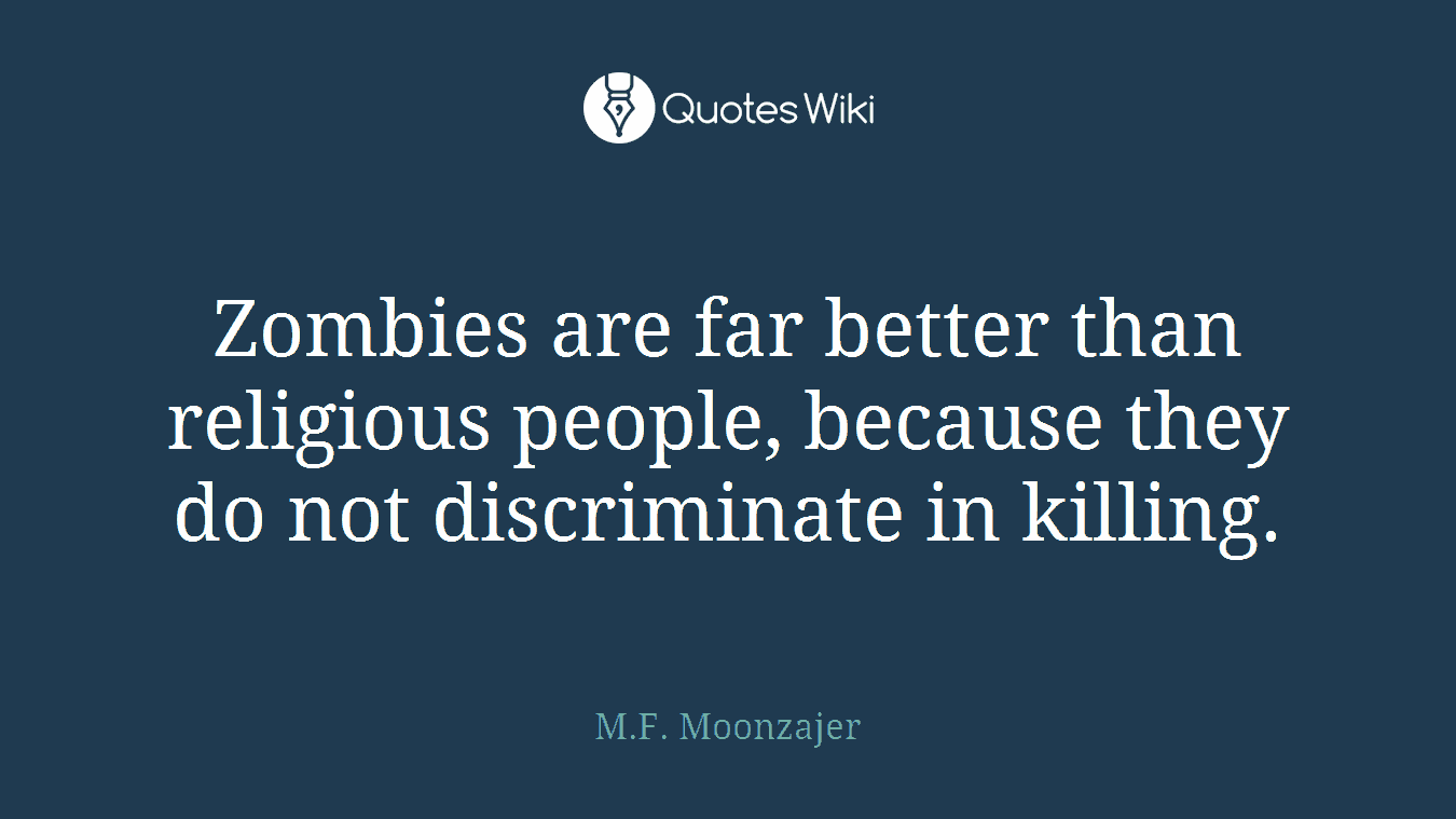 Zombies are far better than religious people, because they do not discriminate in killing.