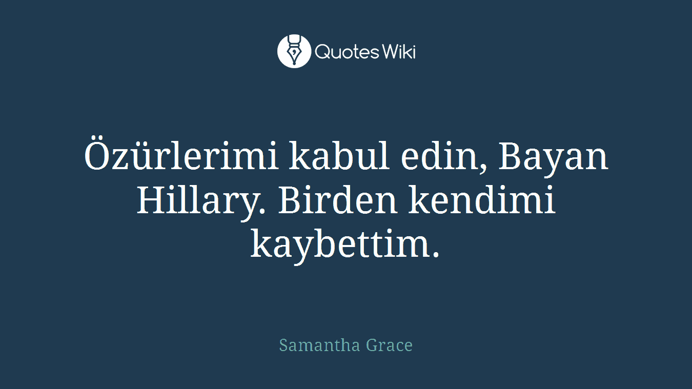 Özürlerimi kabul edin, Bayan Hillary. Birden kendimi kaybettim.