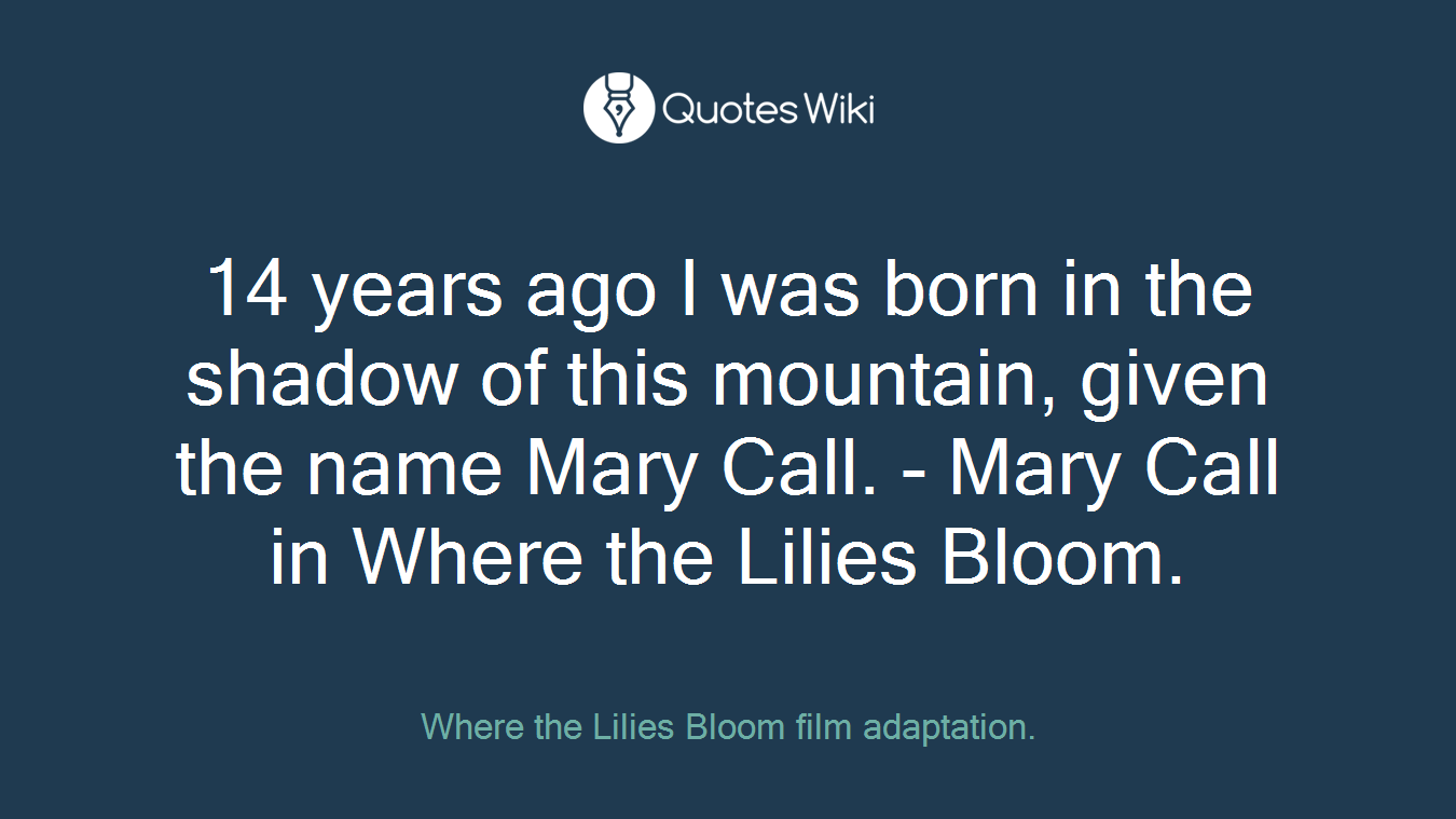 14 years ago I was born in the shadow of this mountain, given the name Mary Call. - Mary Call in Where the Lilies Bloom.