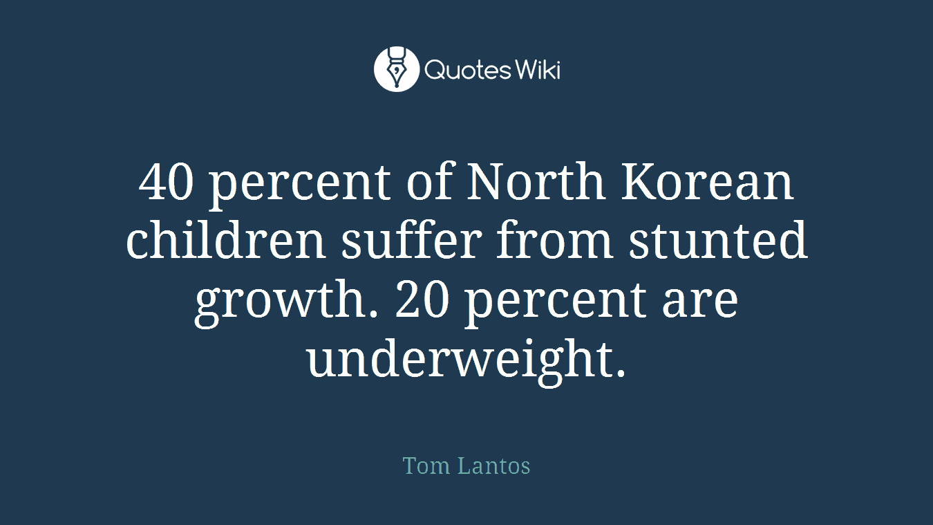 40 percent of North Korean children suffer from stunted growth. 20 percent are underweight.