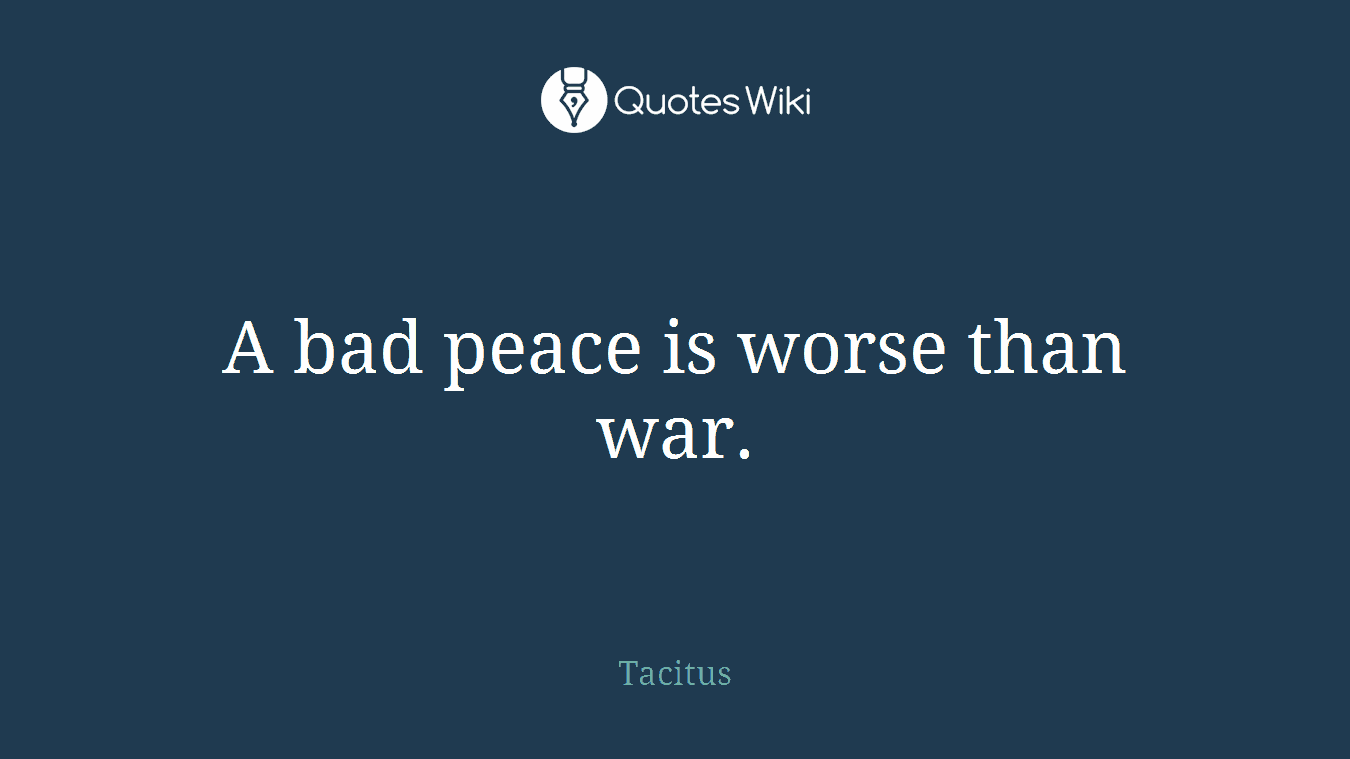 A bad peace is worse than war.