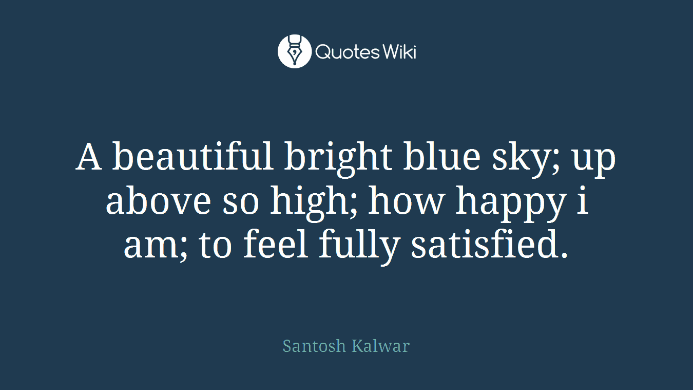 A beautiful bright blue sky; up above so high; how happy i am; to feel fully satisfied.
