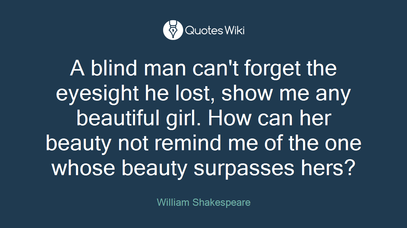 A blind man can't forget the eyesight he lost, show me any beautiful girl. How can her beauty not remind me of the one whose beauty surpasses hers?