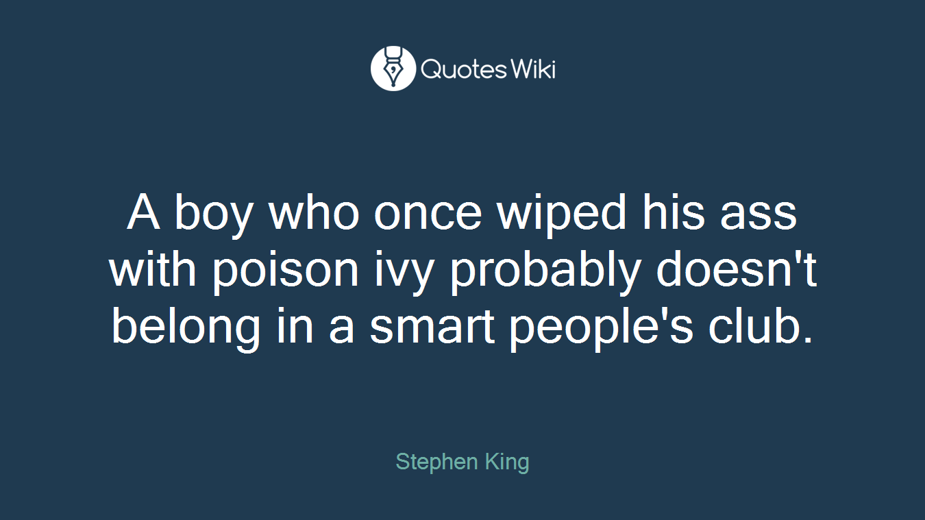 A boy who once wiped his ass with poison ivy probably doesn't belong in a smart people's club.