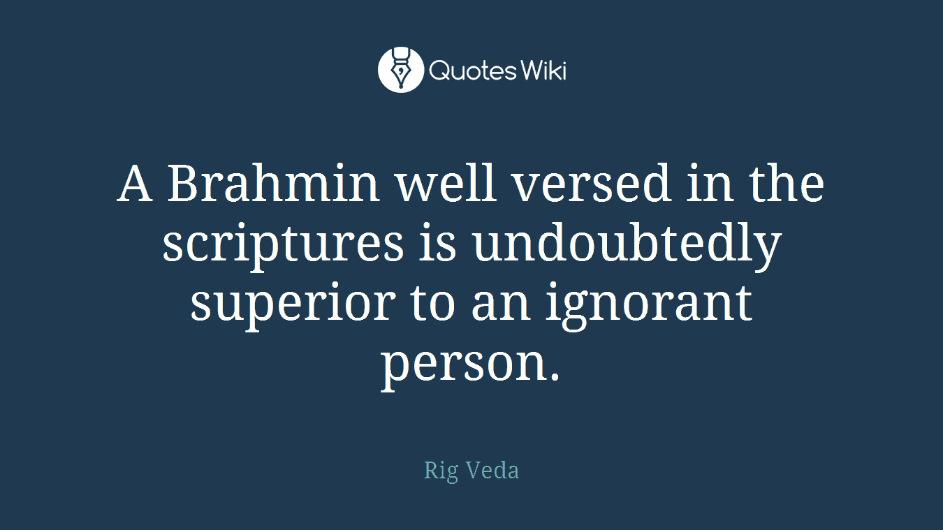 A Brahmin well versed in the scriptures is undoubtedly superior to an ignorant person.