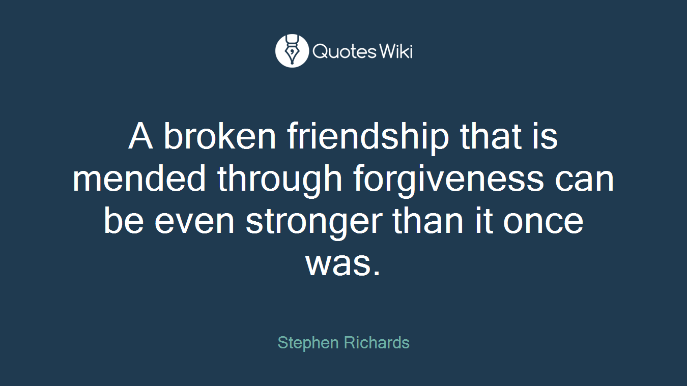 A broken friendship that is mended through forgiveness can be even stronger than it once was.