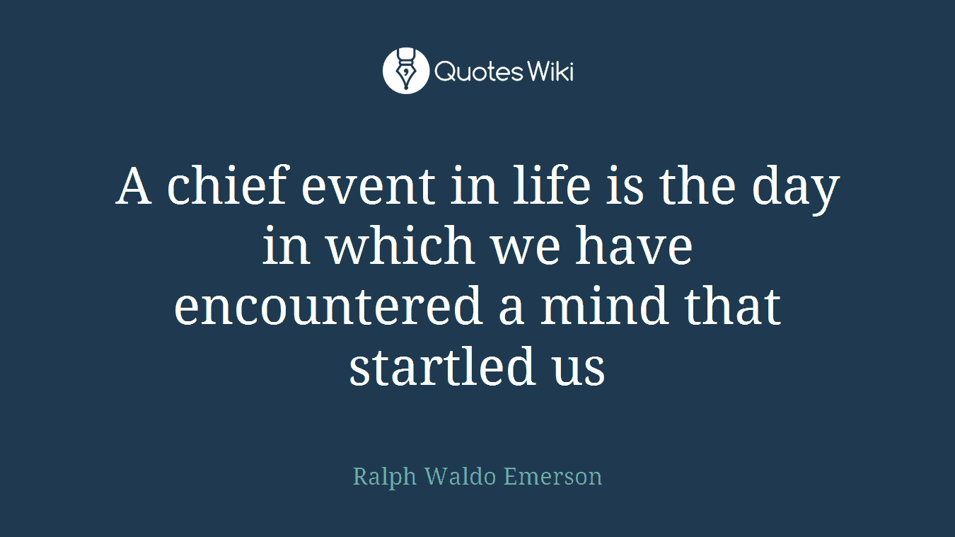 A chief event in life is the day in which we have encountered a mind that startled us