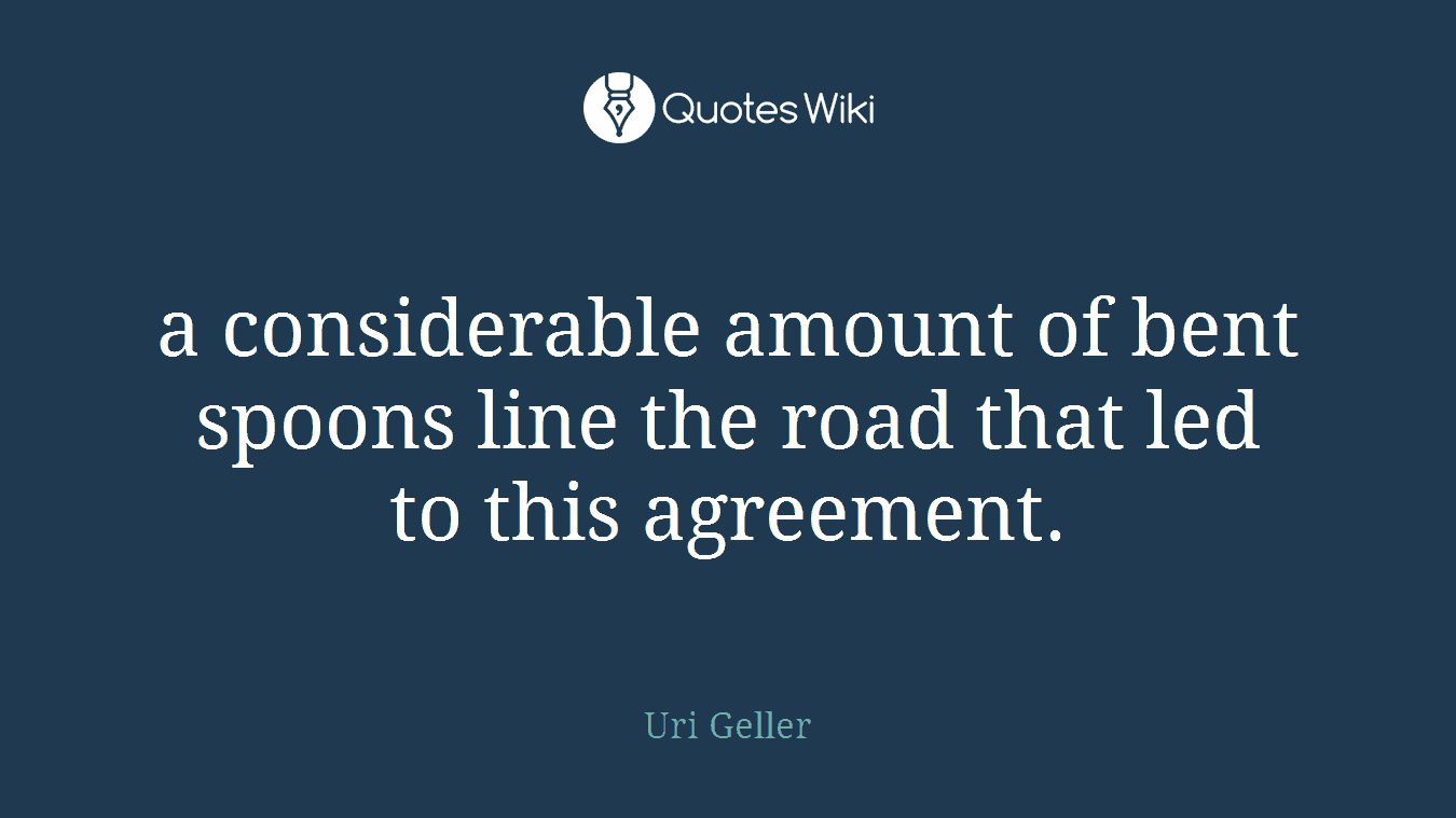 a considerable amount of bent spoons line the road that led to this agreement.