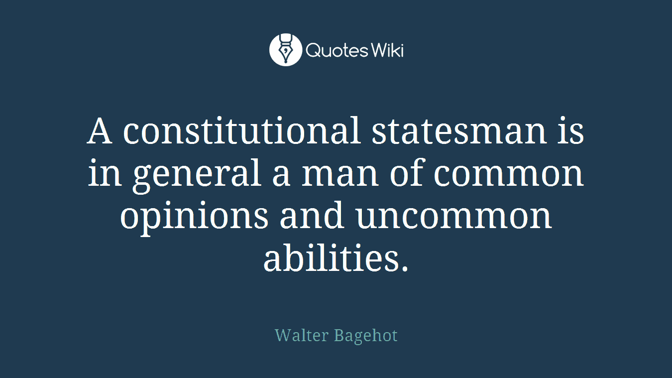 A constitutional statesman is in general a man of common opinions and uncommon abilities.