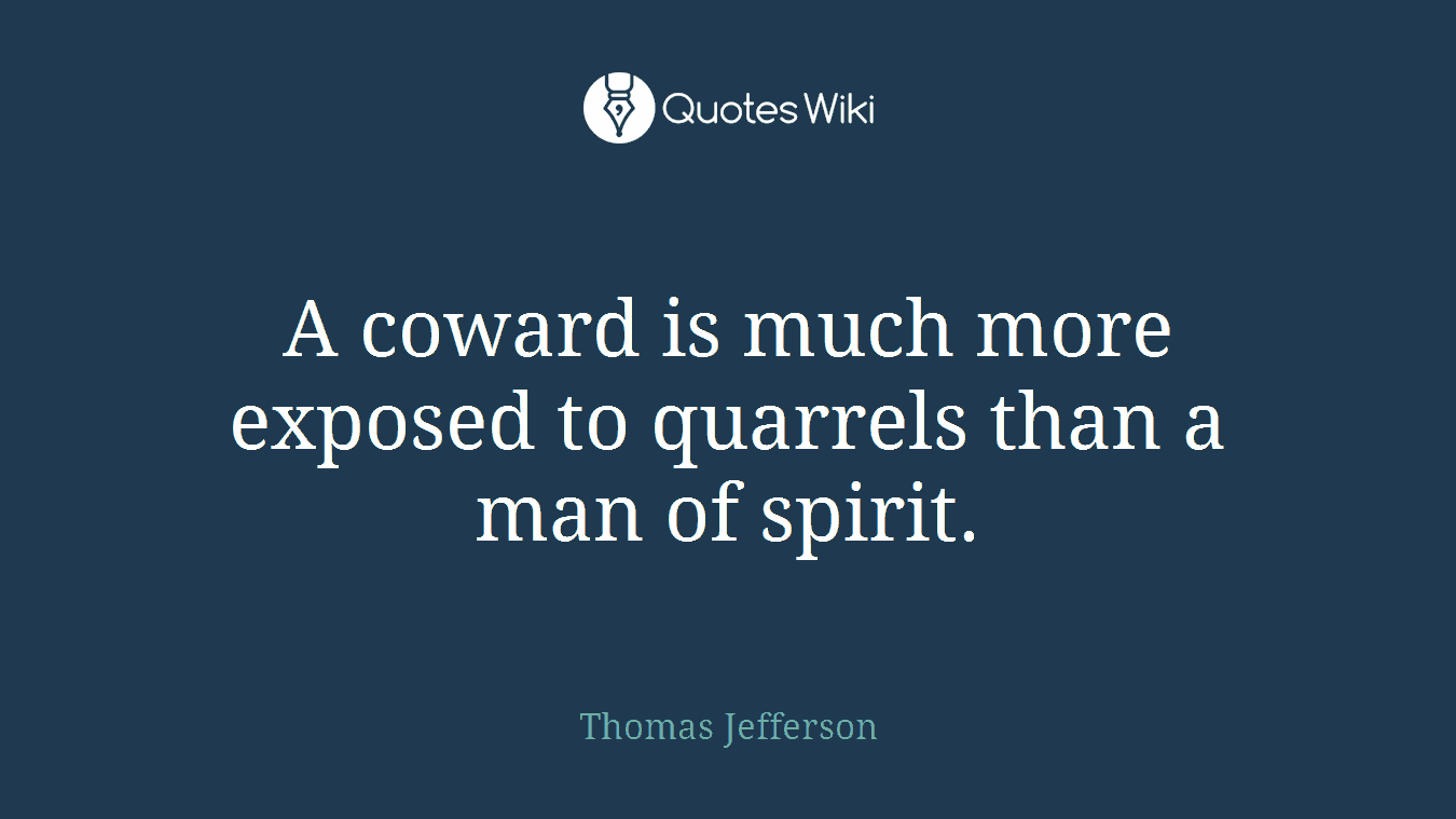A coward is much more exposed to quarrels than a man of spirit.