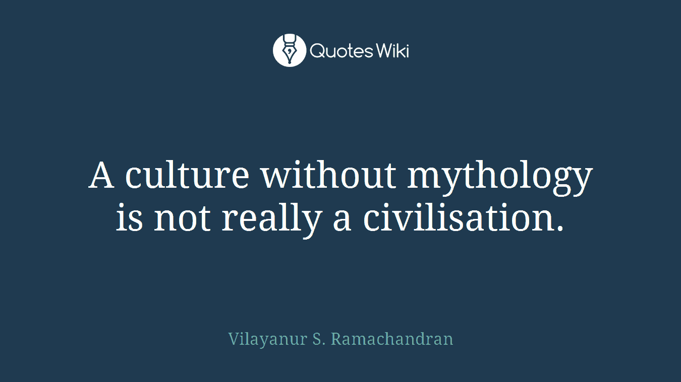 A culture without mythology is not really a civilisation.