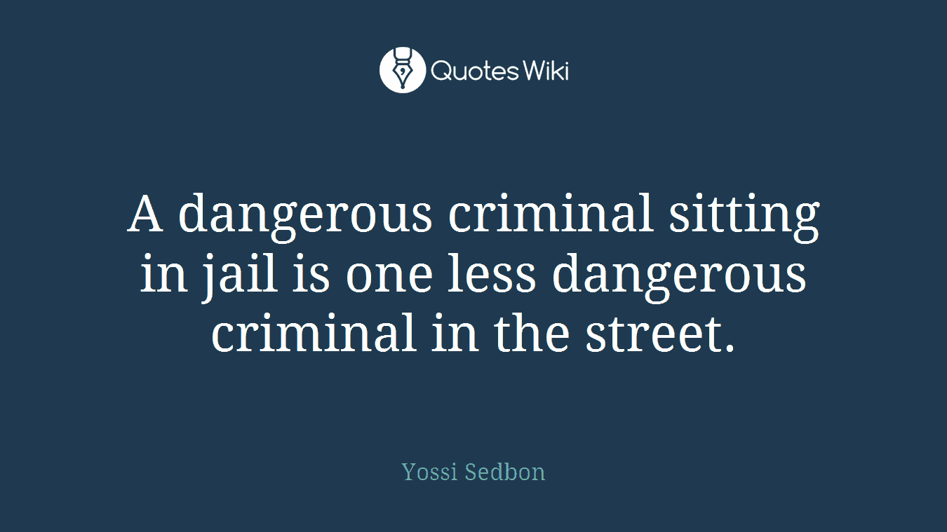 A dangerous criminal sitting in jail is one less dangerous criminal in the street.