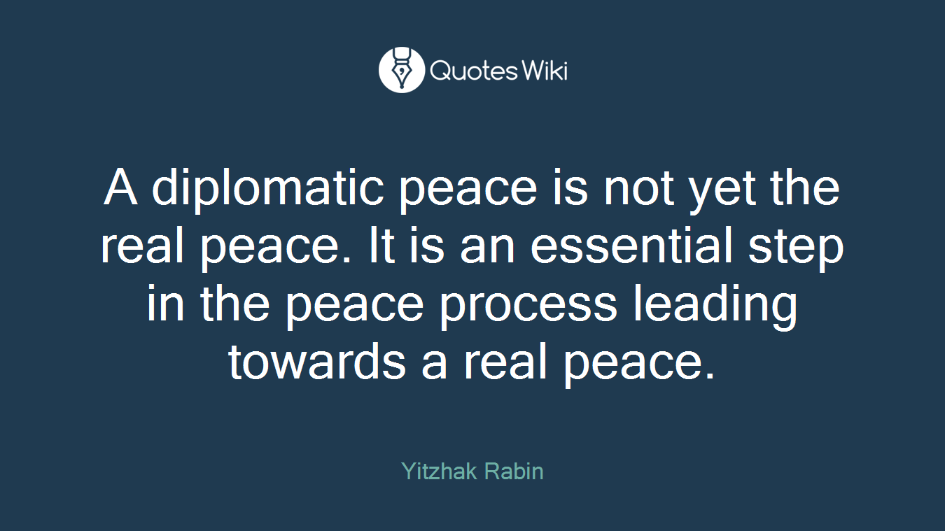 A diplomatic peace is not yet the real peace. It is an essential step in the peace process leading towards a real peace.