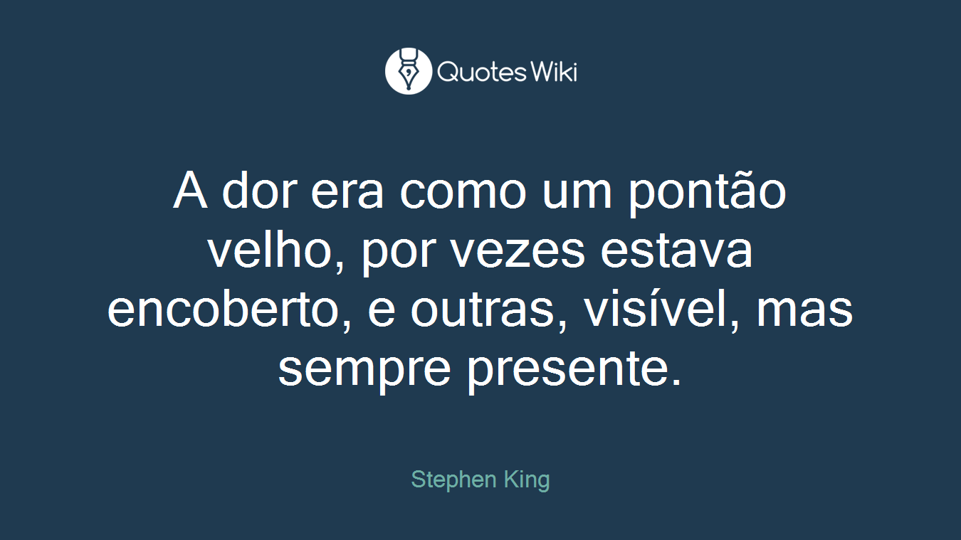 A dor era como um pontão velho, por vezes estava encoberto, e outras, visível, mas sempre presente.