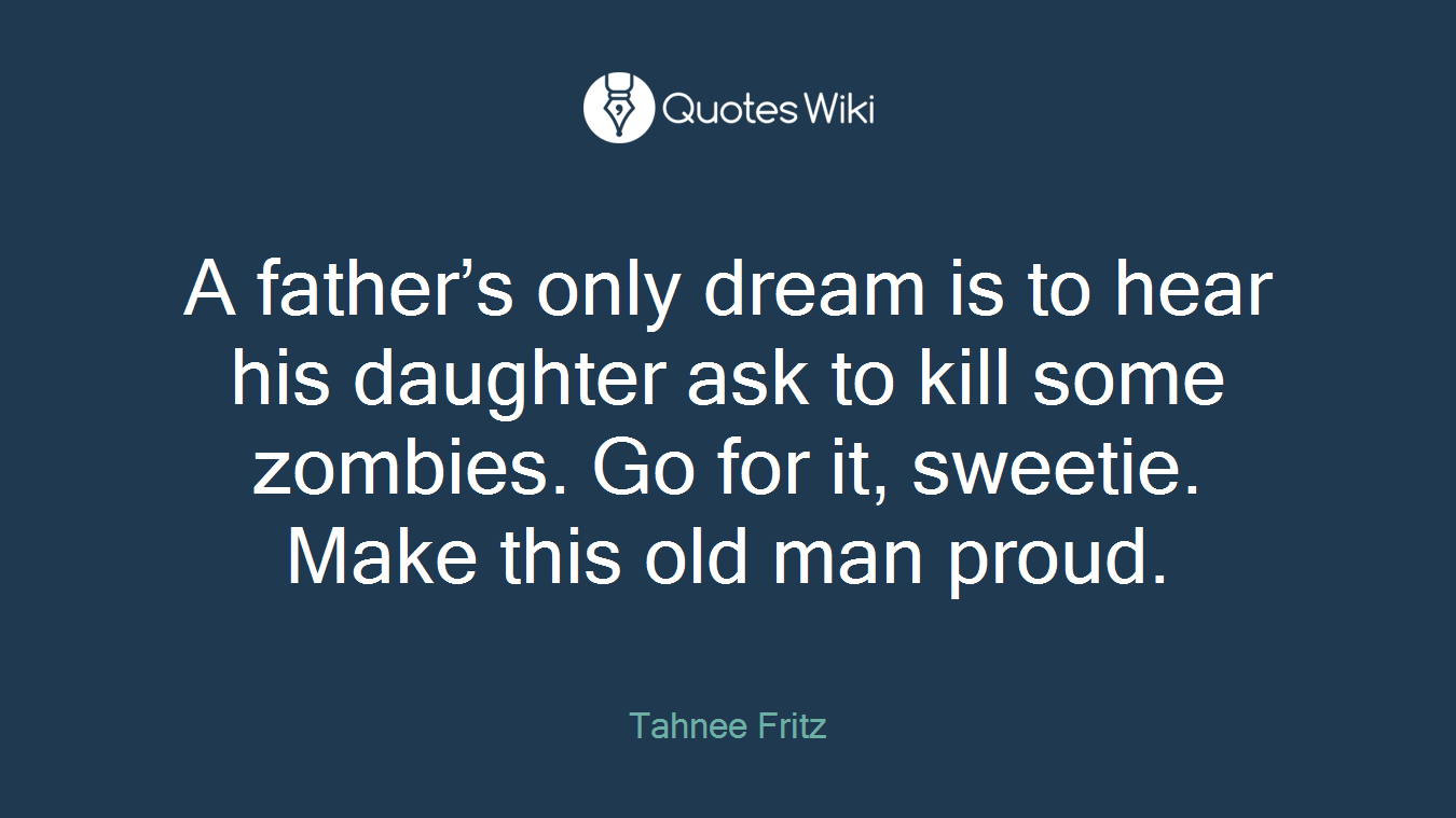 A father’s only dream is to hear his daughter ask to kill some zombies. Go for it, sweetie. Make this old man proud.