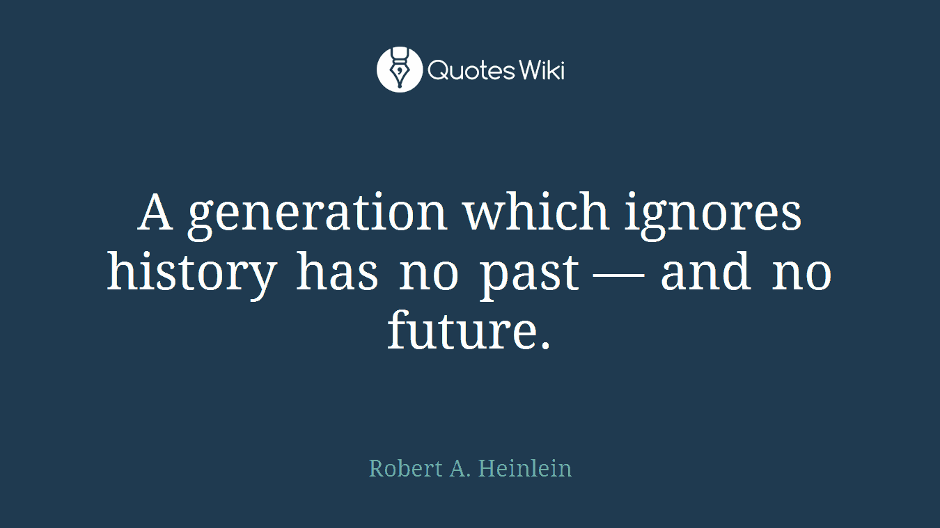 A generation which ignores history has no past — and no future.
