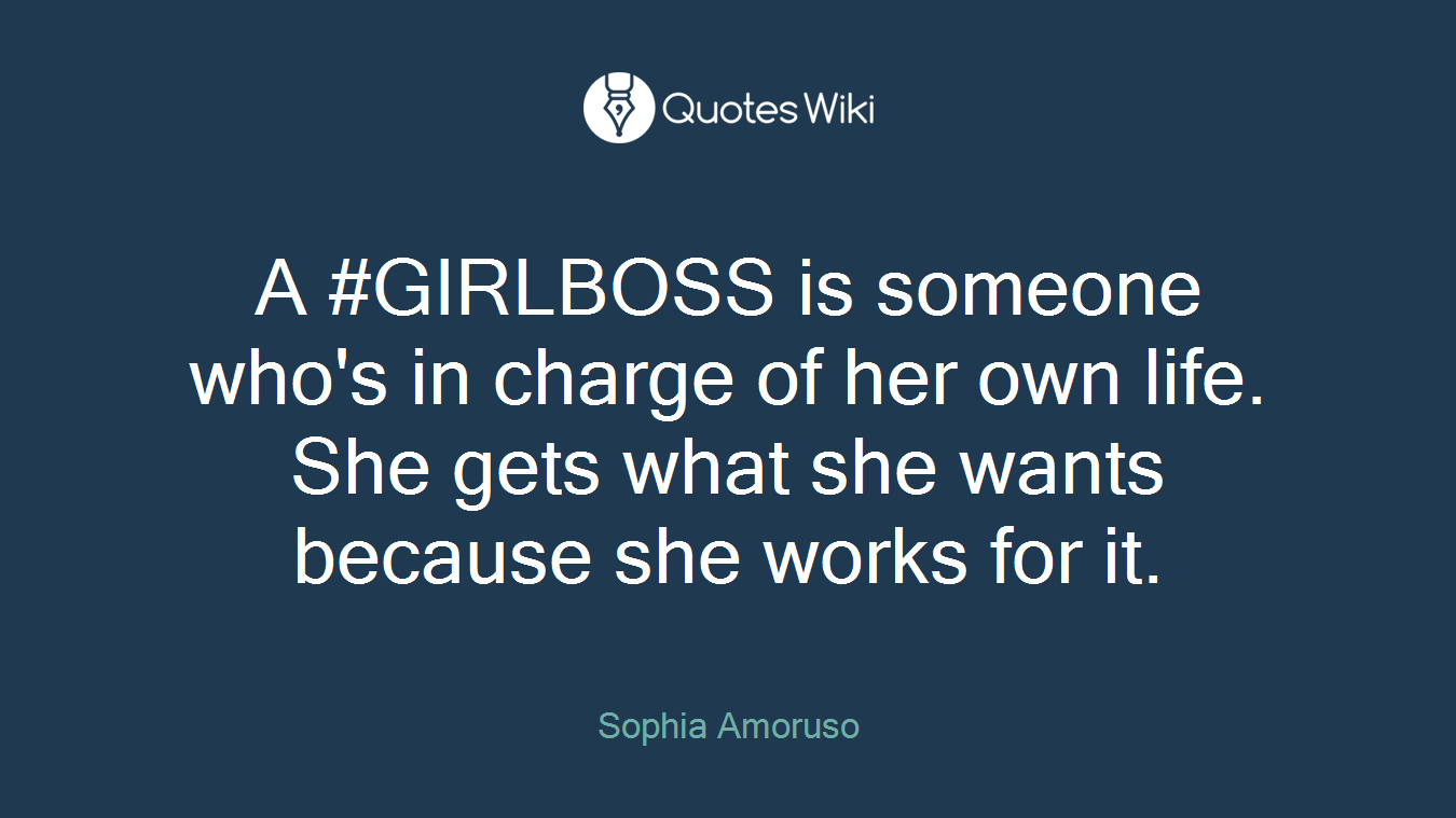 A #GIRLBOSS is someone who's in charge of her own life. She gets what she wants because she works for it.