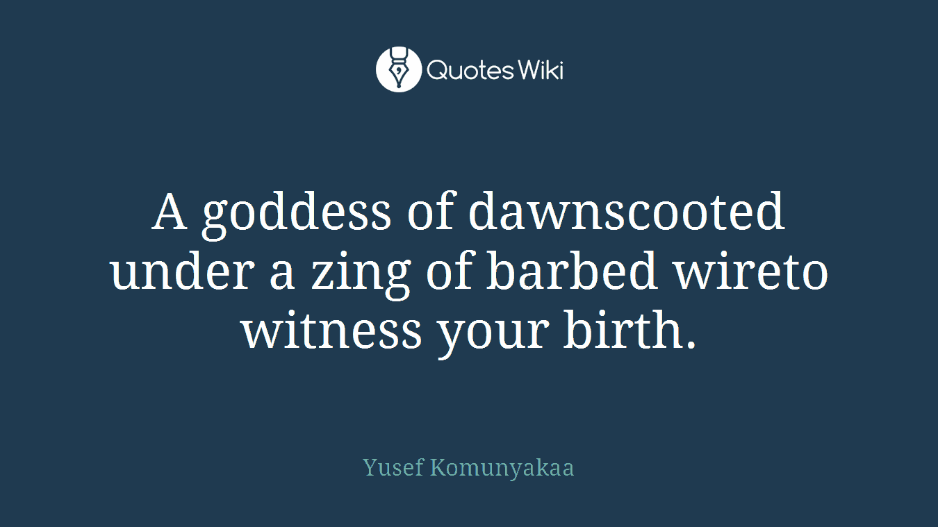 A goddess of dawnscooted under a zing of barbed wireto witness your birth.