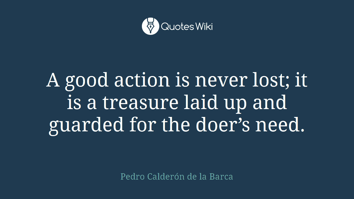 A good action is never lost; it is a treasure laid up and guarded for the doer’s need.