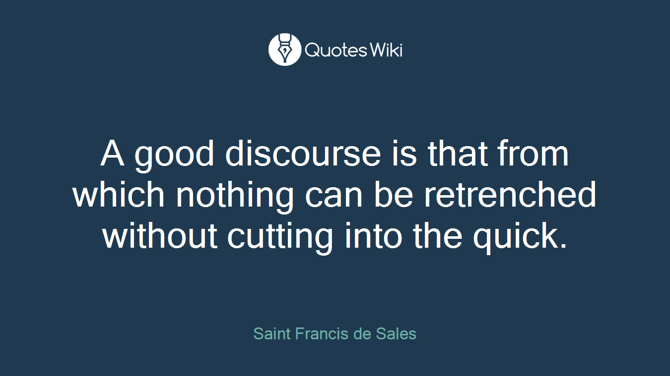 A good discourse is that from which nothing can be retrenched without cutting into the quick.