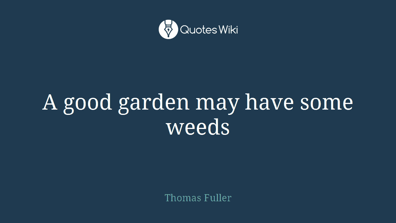 A good garden may have some weeds