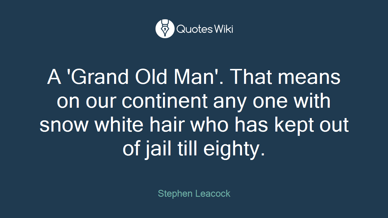 A 'Grand Old Man'. That means on our continent any one with snow white hair who has kept out of jail till eighty.