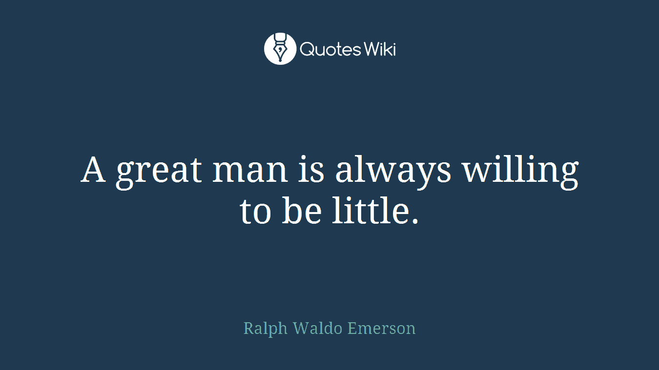 A great man is always willing to be little.