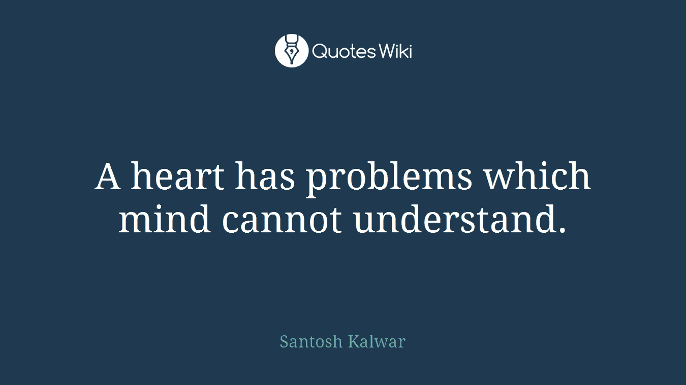 A heart has problems which mind cannot understand.
